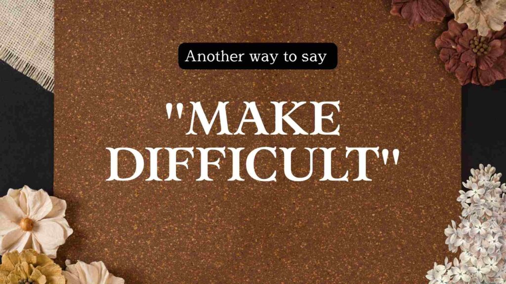 Another-way-to-say-make-difficult