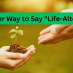 Another Way to Say "Life-Altering"