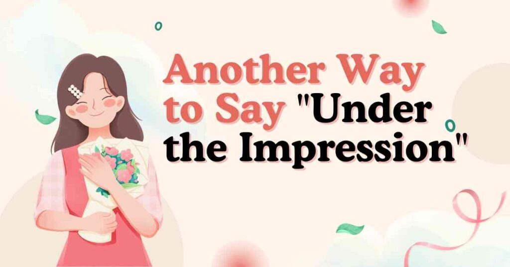 Another way to say under the impression