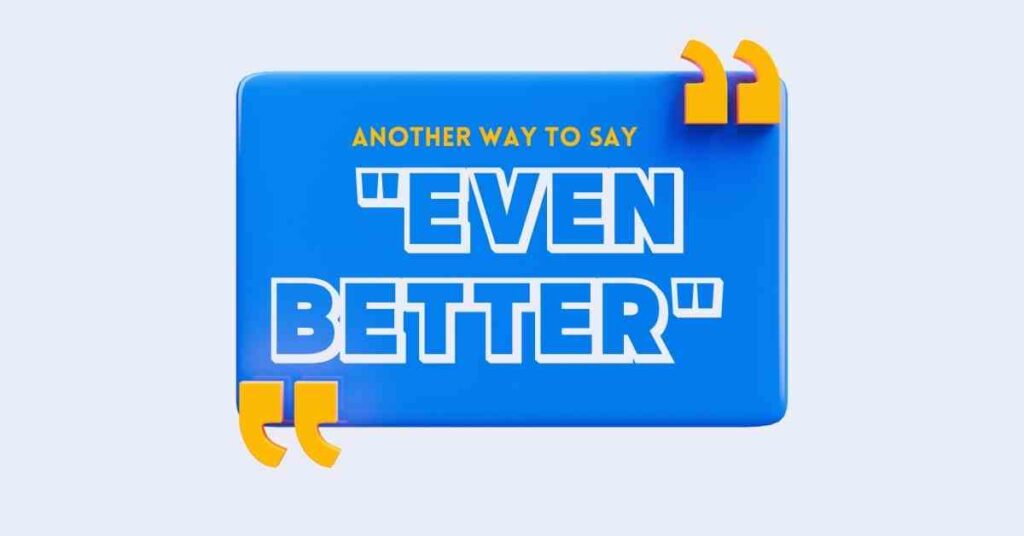 Another way to say even better