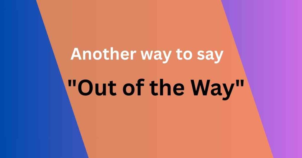 Another way to say out of the way