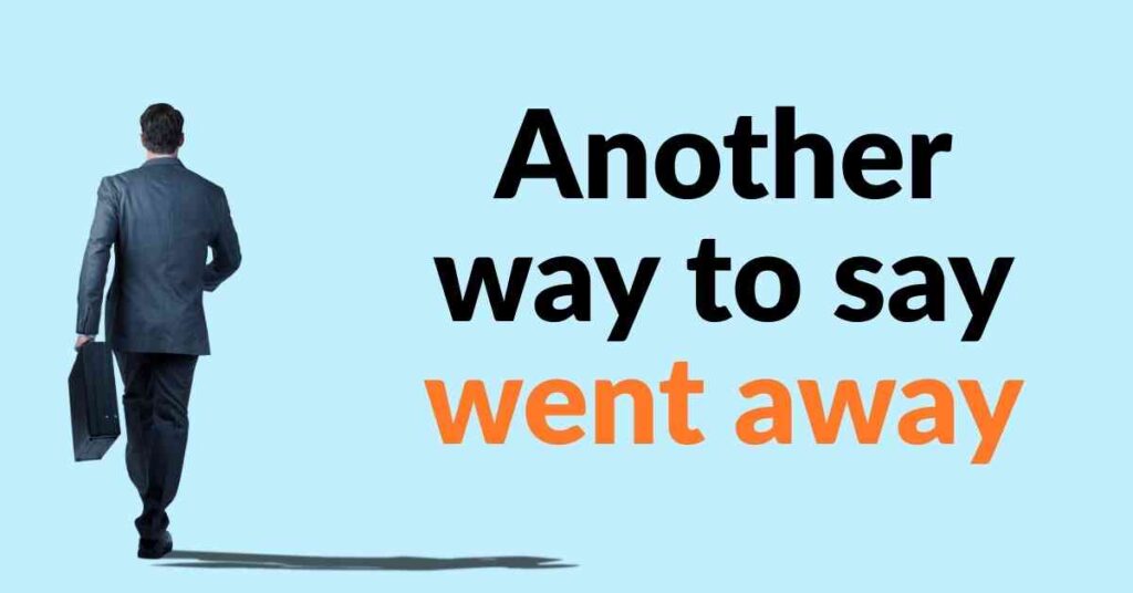 Another way to say went away