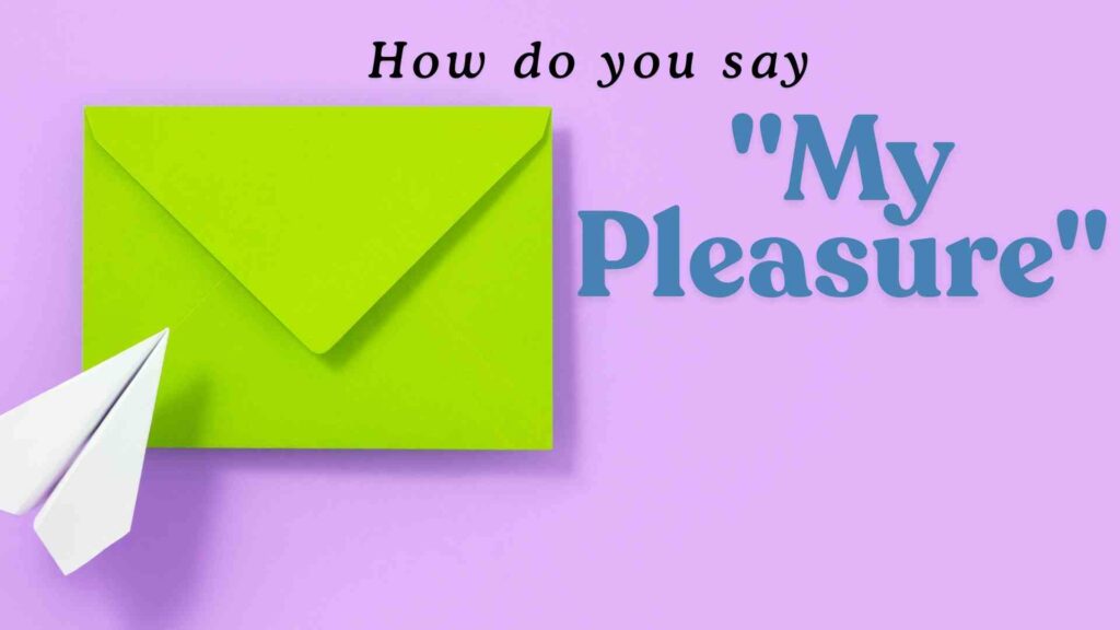 How-do-you-say-my-pleasure