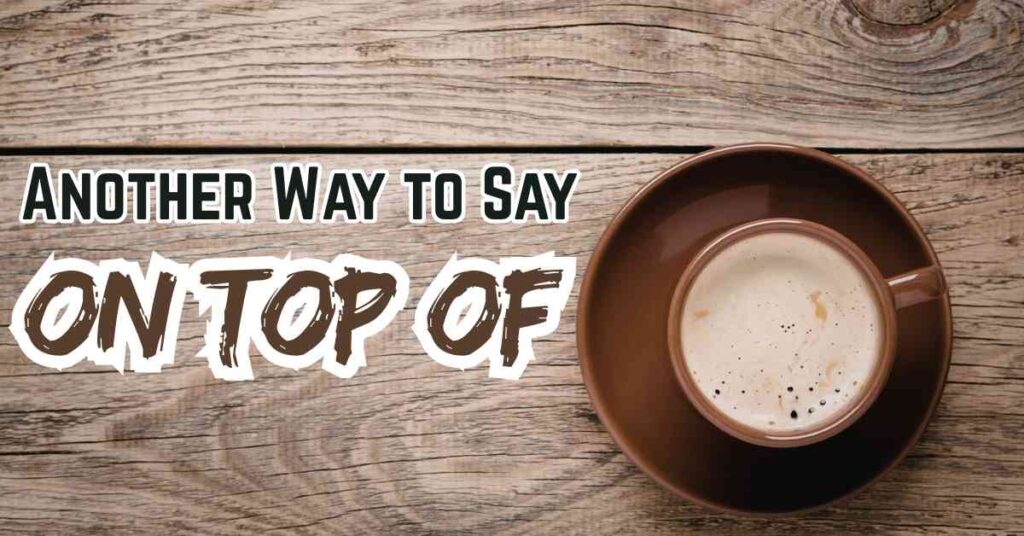 Another Way to Say On Top Of