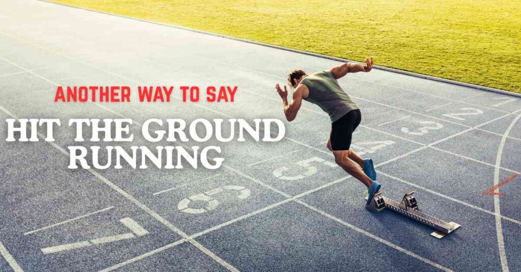 another way to say Hit the Ground Running