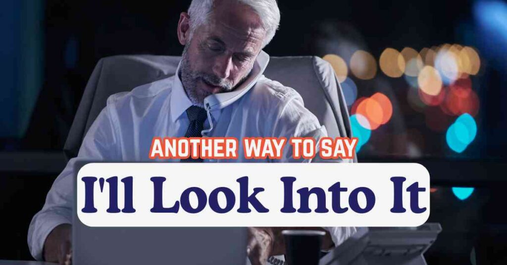 another way to say I'll Look Into It