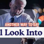 another way to say I'll Look Into It