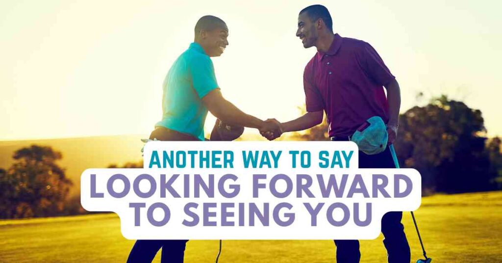 another way to say Looking Forward To Seeing You