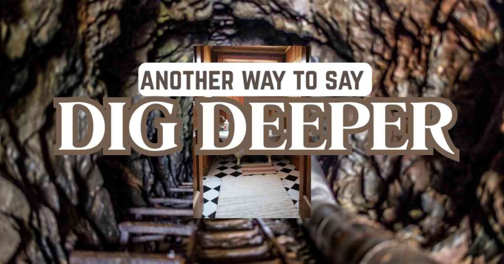 another way to say dig deeper
