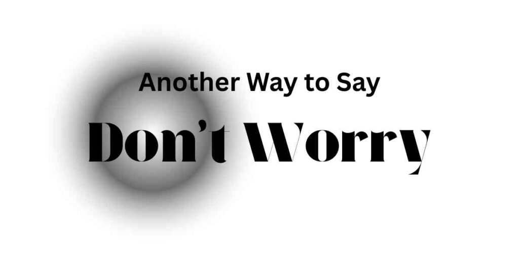 Another Way to Say Don't Worry