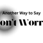 Another Way to Say Don't Worry