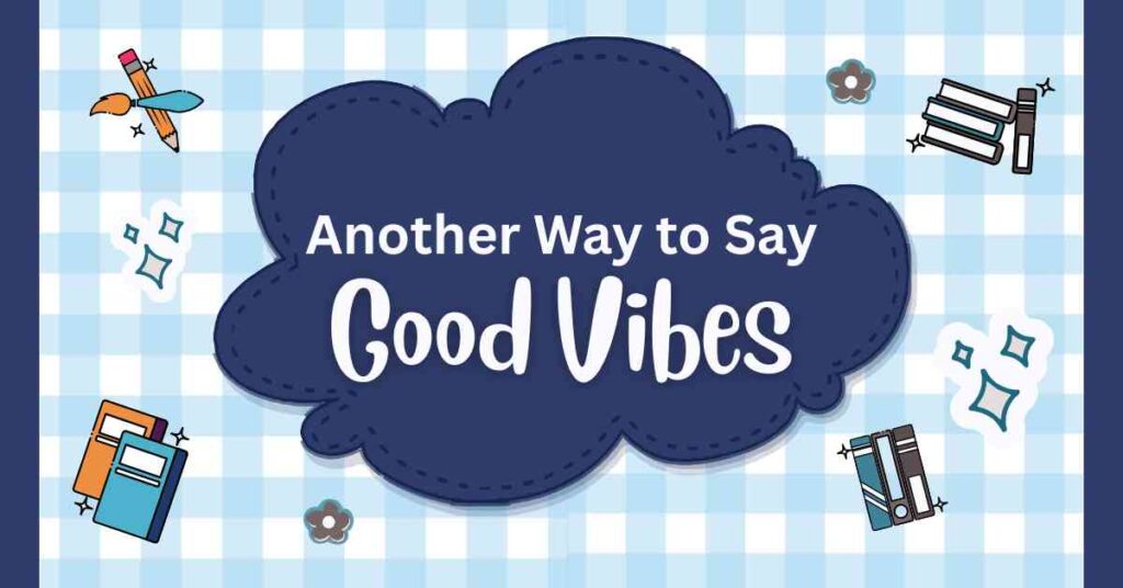 Another Way to Say Good Vibes