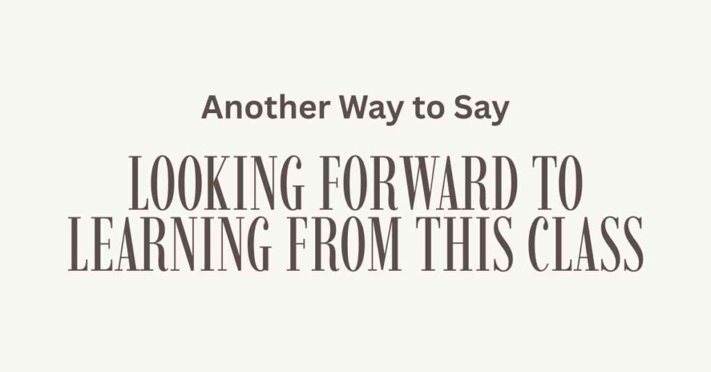 Another Way to Say Looking Forward to Learning From This Class