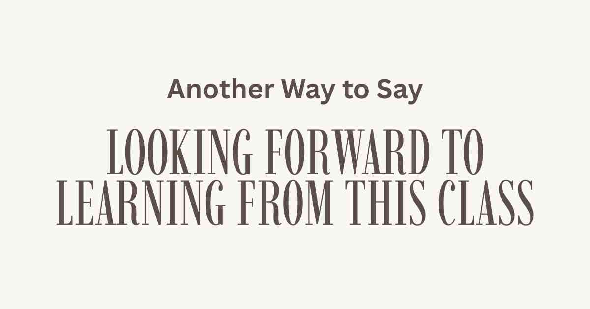 Another Way to Say Looking Forward to Learning From This Class