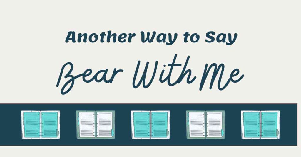 Another Way to Say Bear With Me