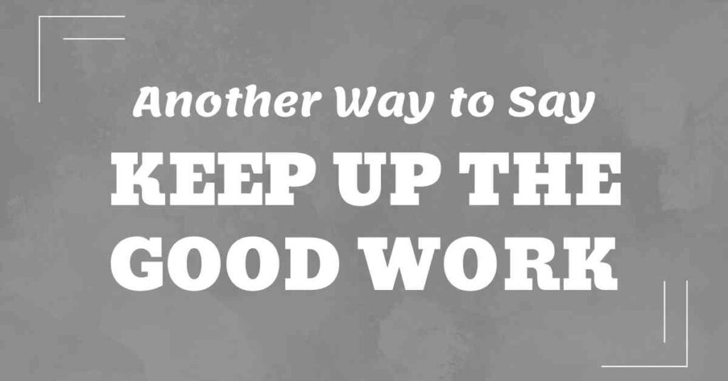 Another Way to Say Keep Up the Good Work