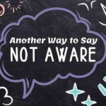 Another Way to Say Not Aware