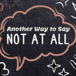 Another Way to Say Not at All