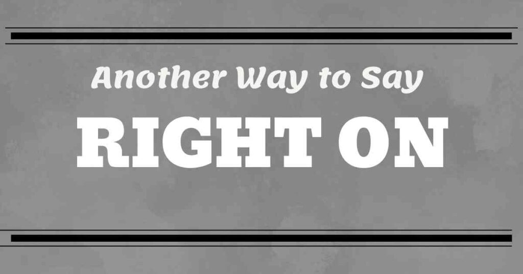Another Way to Say Right On