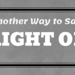 Another Way to Say Right On