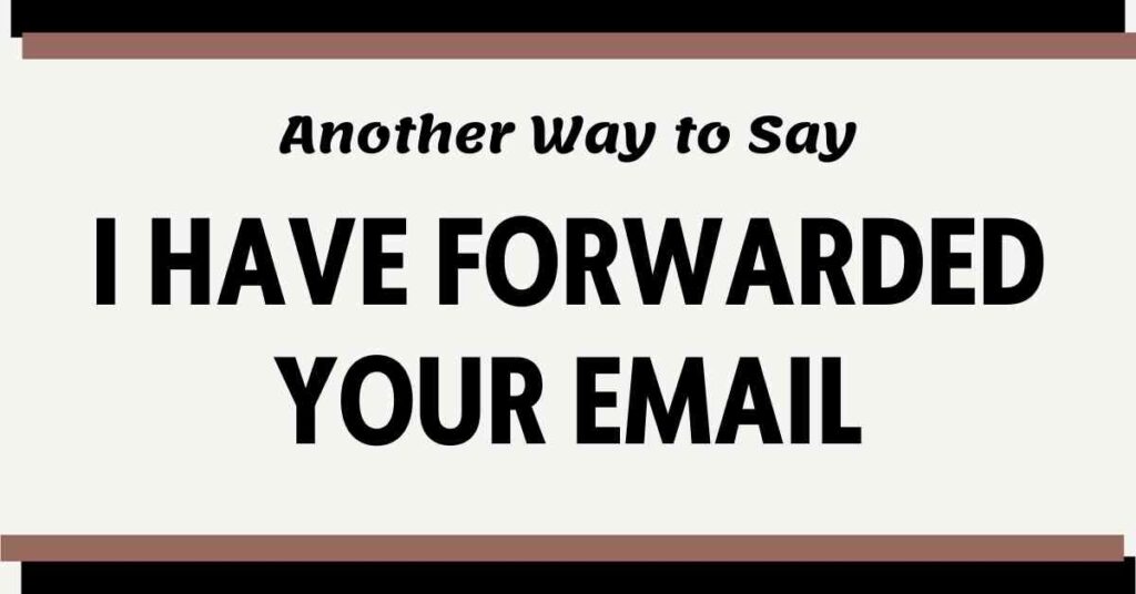 Another Way to Say I Have Forwarded Your Email