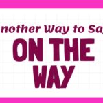 Another Way to Say On the Way