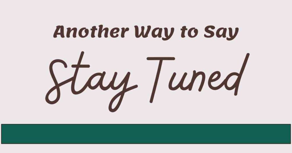 Another Way to Say Stay Tuned
