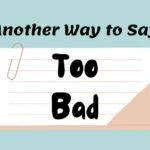Another Way to Say Too Bad