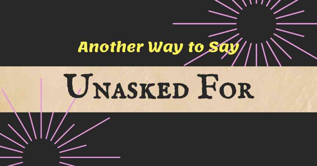 Another Way to Say unasked for